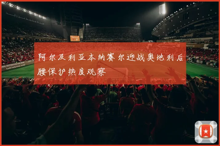 阿尔及利亚本纳赛尔迎战奥地利后腰保护热度观察