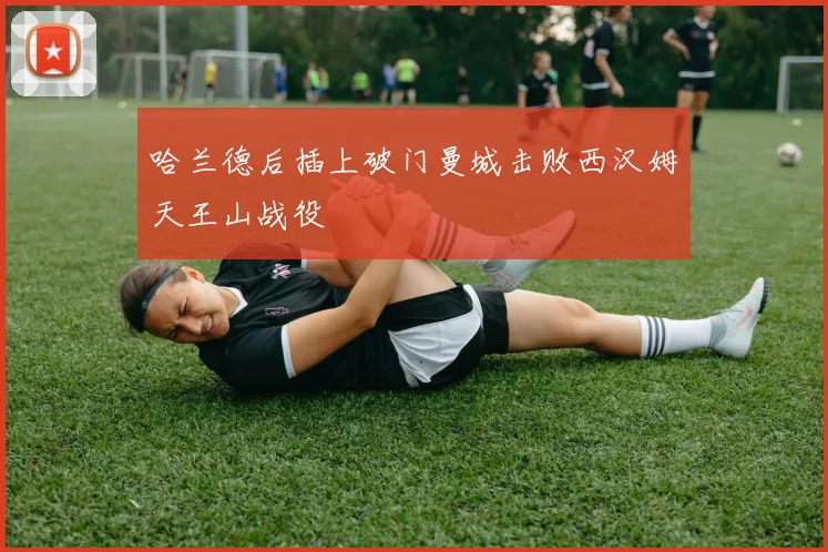 哈兰德后插上破门曼城击败西汉姆天王山战役