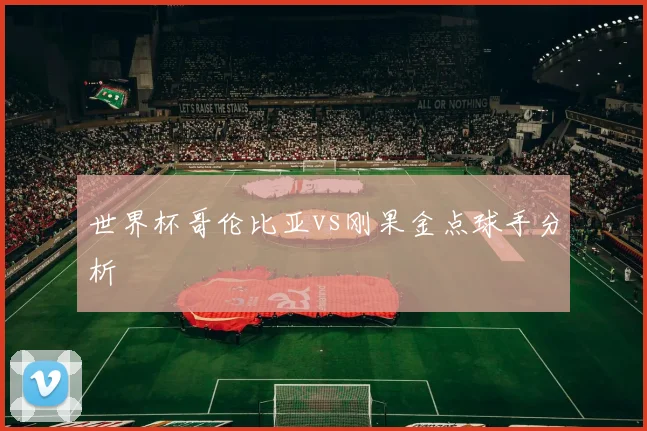 世界杯哥伦比亚vs刚果金点球手分析