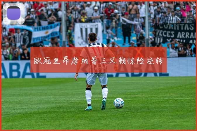 欧冠里昂摩纳哥三叉戟惊险逆转