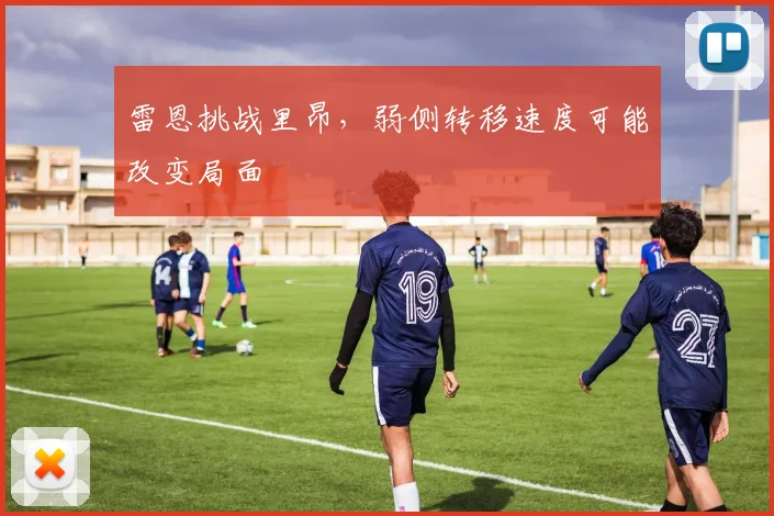 雷恩挑战里昂,弱侧转移速度可能改变局面
