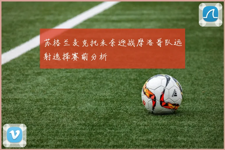 苏格兰麦克托米奈迎战摩洛哥队远射选择赛前分析