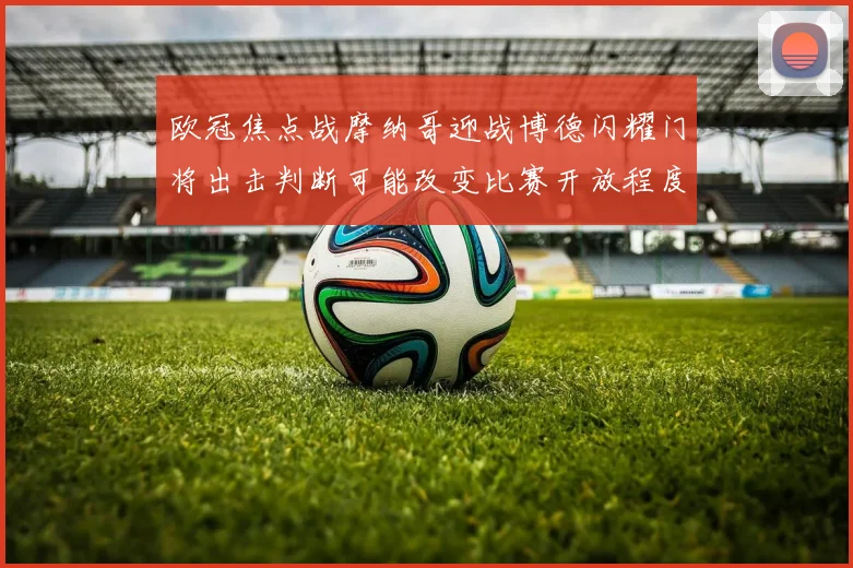 欧冠焦点战摩纳哥迎战博德闪耀门将出击判断可能改变比赛开放程度
