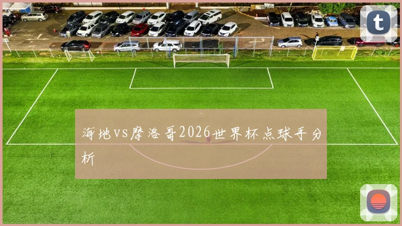 海地vs摩洛哥2026世界杯点球手分析