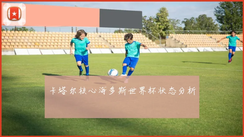 卡塔尔核心海多斯世界杯状态分析