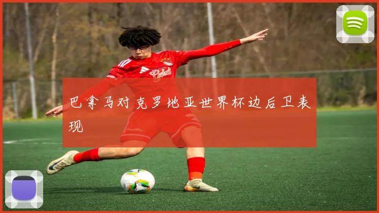 巴拿马对克罗地亚世界杯边后卫表现