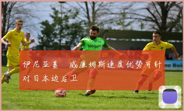 伊尼亚基・威廉姆斯速度优势可针对日本边后卫