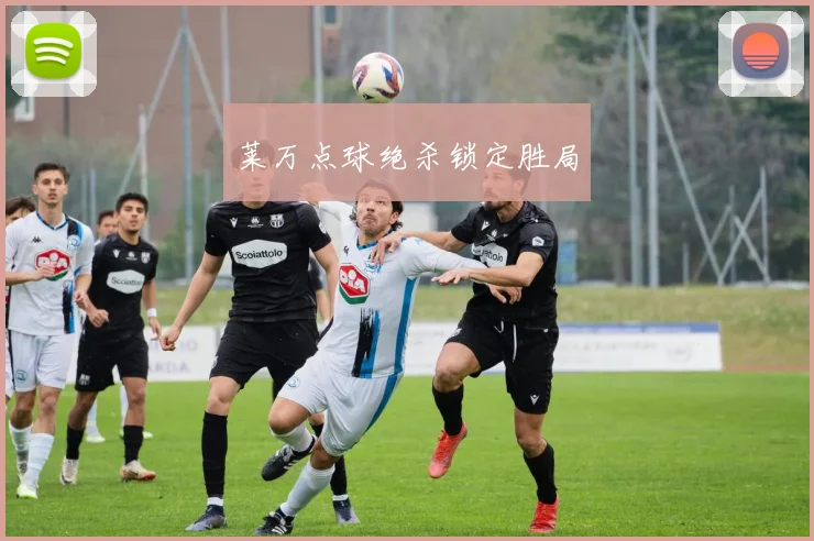 莱万点球绝杀锁定胜局