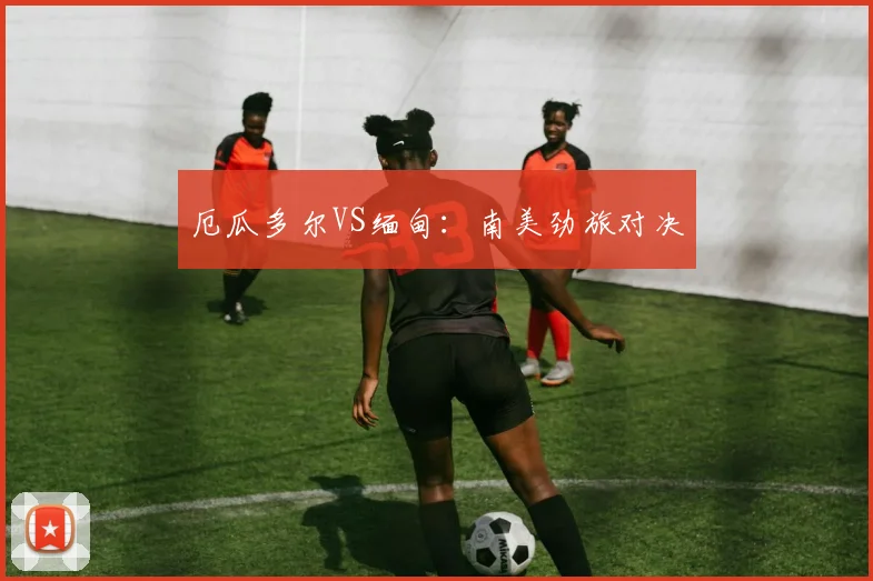 厄瓜多尔VS缅甸：南美劲旅对决