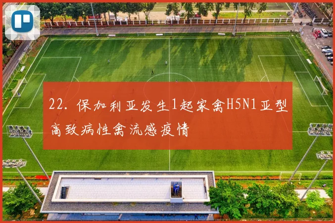 22. 保加利亚发生1起家禽H5N1亚型高致病性禽流感疫情