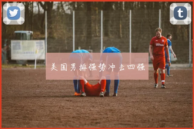 美国男排强势冲击四强