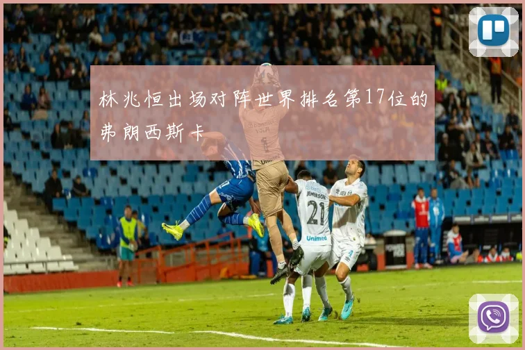 林兆恒出场对阵世界排名第17位的弗朗西斯卡