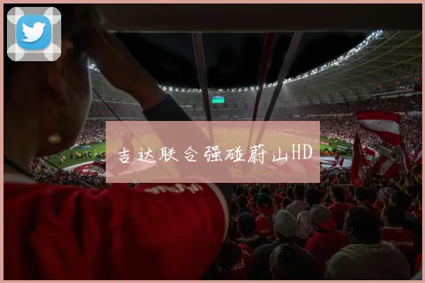 吉达联合强碰蔚山HD