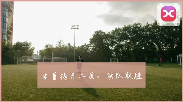 吉鲁梅开二度，助队取胜
