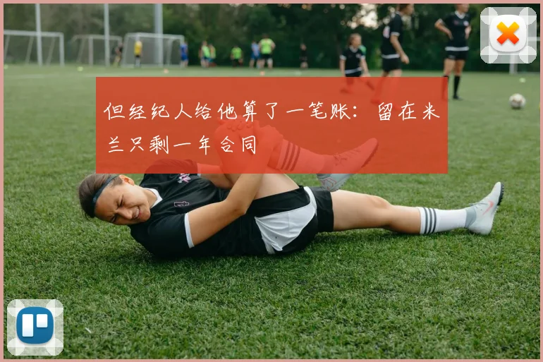 但经纪人给他算了一笔账：留在米兰只剩一年合同
