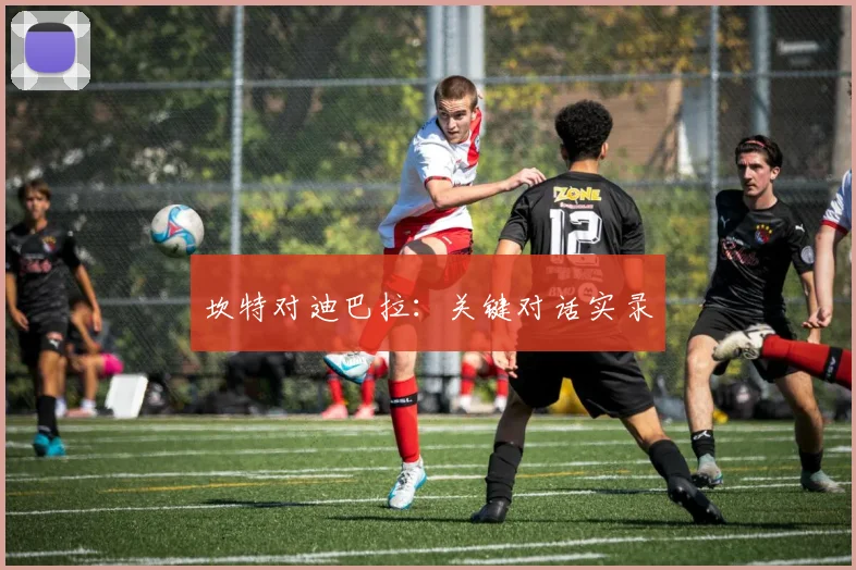 坎特对迪巴拉：关键对话实录