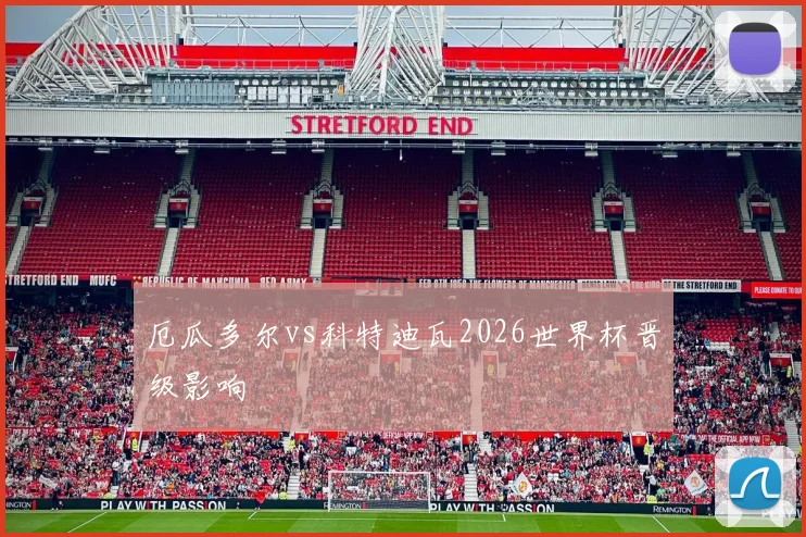 厄瓜多尔vs科特迪瓦2026世界杯晋级影响