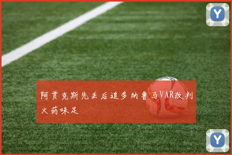 阿贾克斯先丢后追多纳鲁马VAR改判火药味足