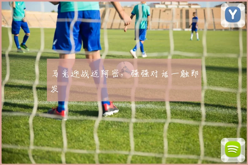 马竞迎战迈阿密，强强对话一触即发
