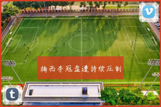 梅西夺冠盘遭持续压制