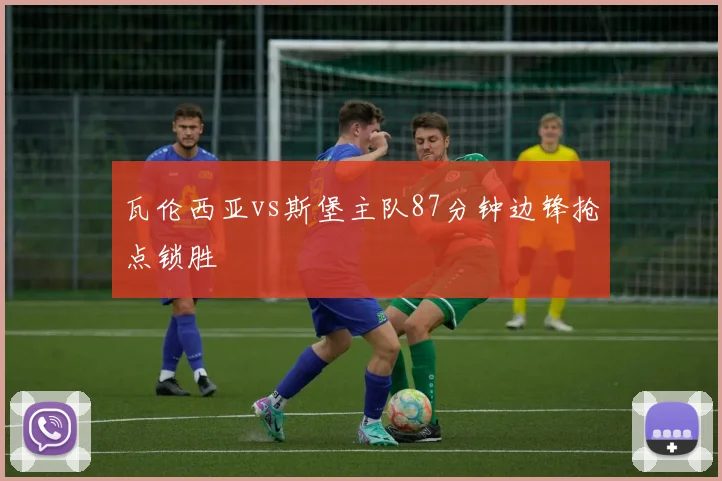 瓦伦西亚vs斯堡主队87分钟边锋抢点锁胜