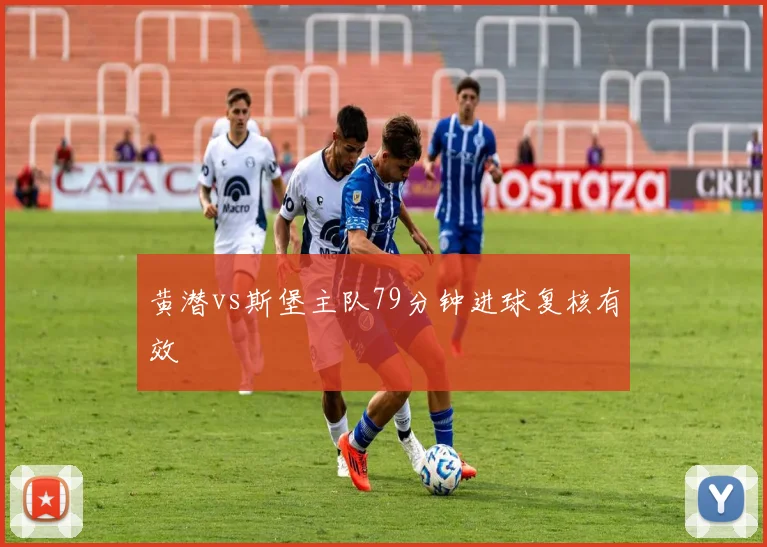 黄潜vs斯堡主队79分钟进球复核有效