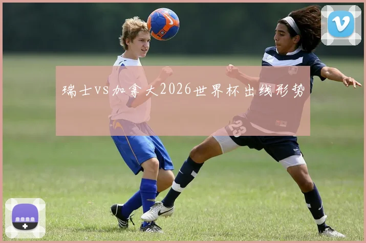瑞士vs加拿大2026世界杯出线形势