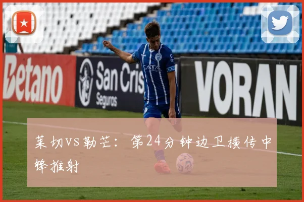 莱切vs勒芒:第24分钟边卫横传中锋推射
