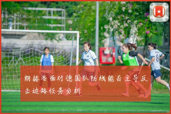 朗赫洛面对德国队防线能否主导反击边路任务分析