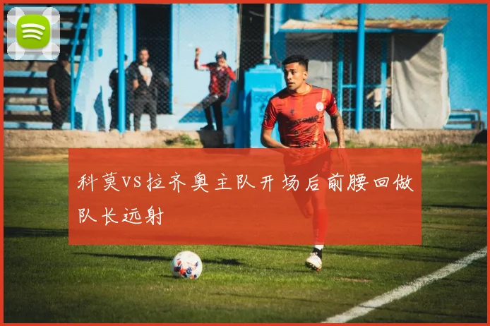 科莫vs拉齐奥主队开场后前腰回做队长远射