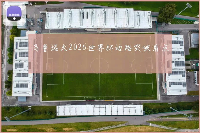 乌鲁诺夫2026世界杯边路突破看点
