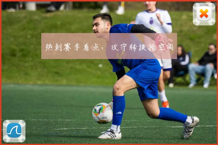热刺赛季看点，攻守转换抢空间