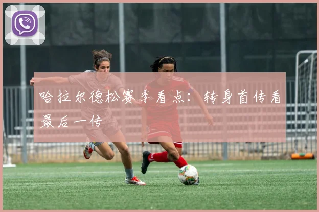 哈拉尔德松赛季看点:转身首传看最后一传