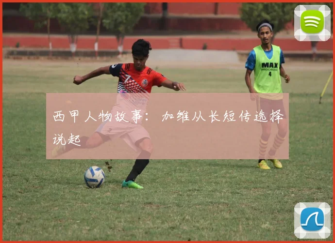 西甲人物故事：加维从长短传选择说起