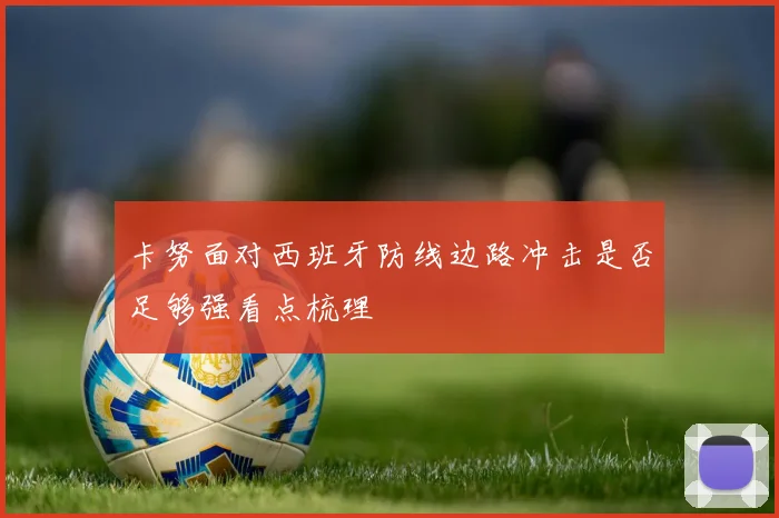 卡努面对西班牙防线边路冲击是否足够强看点梳理