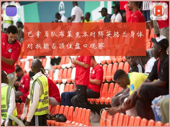 巴拿马队布莱克本对阵英格兰身体对抗能否顶住盘口观察