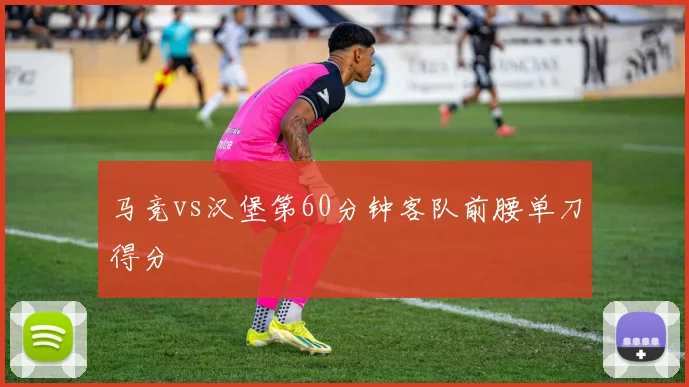 马竞vs汉堡第60分钟客队前腰单刀得分