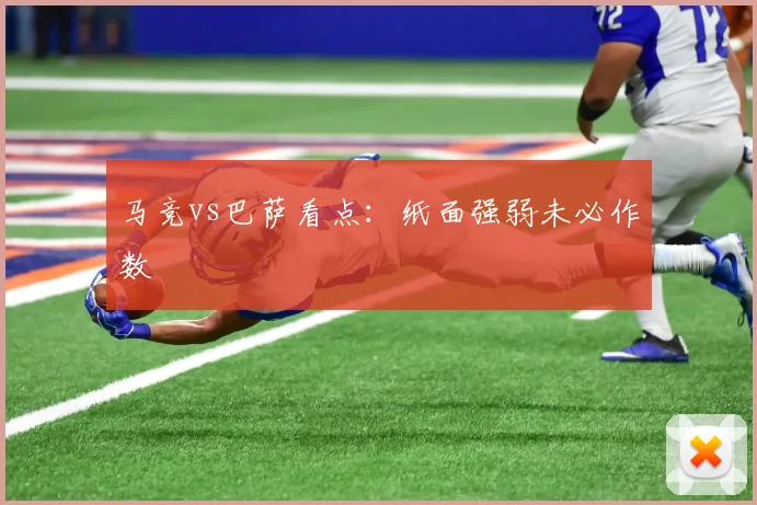 马竞vs巴萨看点：纸面强弱未必作数