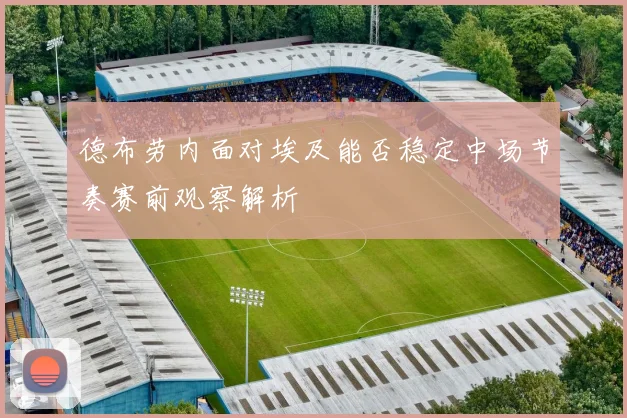 德布劳内面对埃及能否稳定中场节奏赛前观察解析